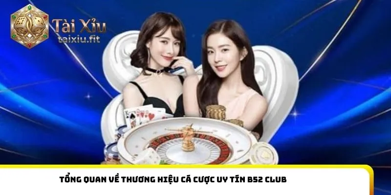 Tổng quan về thương hiệu cá cược uy tín B52 Club