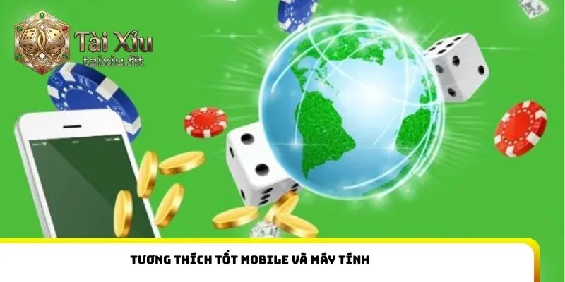 Tương thích tốt mobile và máy tính