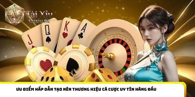 Ưu điểm hấp dẫn tạo nên thương hiệu cá cược uy tín hàng đầu
