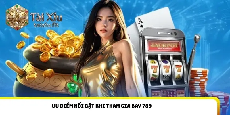 Ưu điểm nổi bật khi tham gia Bay 789